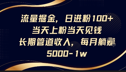 流量掘金，日进粉100+，当天上粉当天见钱，长期管道收入，每月躺挣5k-创业资源:轻创终点站-刀客联盟