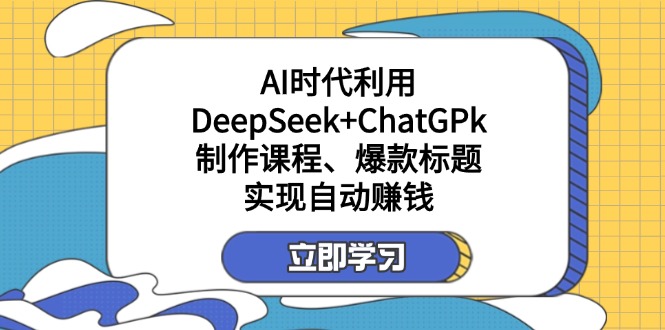 （14149期）某付费文：AI时代利用DeepSeek+ChatGPk制作课程、爆款标题，实现自动赚钱-创业资源:轻创终点站-刀客联盟