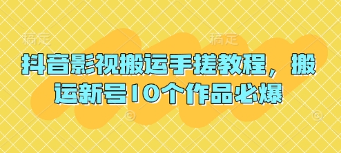 抖音影视搬运手搓教程，搬运新号10个作品必爆-创业资源:轻创终点站-刀客联盟