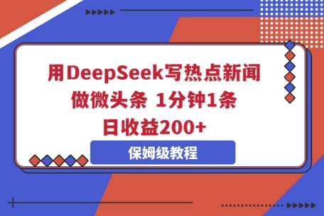 用DeepSeek写热点新闻做微头条，1分钟1条，日收益2张-创业资源:轻创终点站-刀客联盟