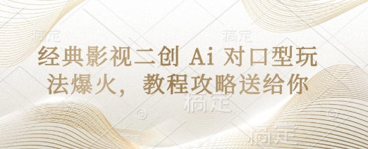 经典影视二创 Ai 对口型玩法爆火，教程攻略送给你-创业资源:轻创终点站-刀客联盟
