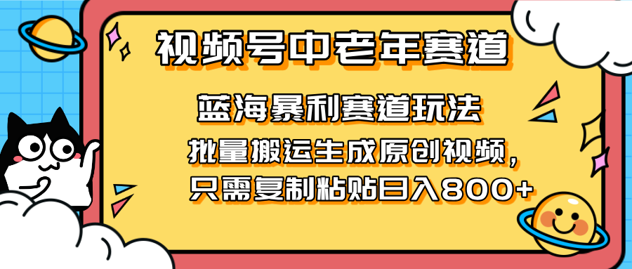 （14314期）2025视频号中老年短视频蓝海暴利风口！复制粘贴搬运视频单日赚800+，无...-创业资源:轻创终点站-刀客联盟