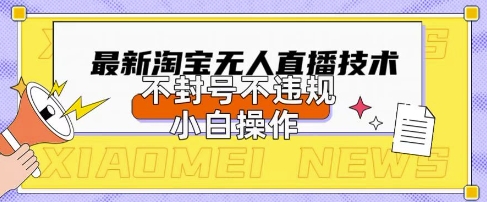 2025年淘宝无人直播带货10.0.全新技术，不违规，不封号，纯小白操作，日入数张【揭秘】-创业资源:轻创终点站-刀客联盟