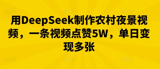 用DeepSeek制作农村夜景视频，一条视频点赞5W，单日变现多张-创业资源:轻创终点站-刀客联盟