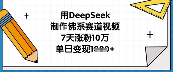 用DeepSeek制作佛系赛道视频，7天涨粉10万，单日变现1k-创业资源:轻创终点站-刀客联盟