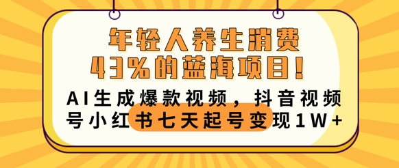 年轻人养生消费43%的蓝海项目,AI生成爆款视频,抖音视频号小红书七天起号变现1w-创业资源:轻创终点站-刀客联盟