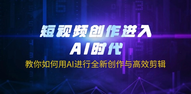 (14145期)短视频创作进入AI时代,教你如何用AI进行全新创作与高效剪辑-创业资源:轻创终点站-刀客联盟