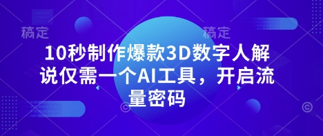 10秒制作爆款3D数字人解说仅需一个AI工具，开启流量密码-创业资源:轻创终点站-刀客联盟