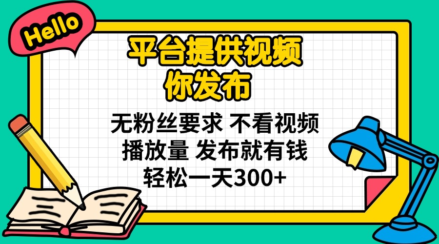 （14171期）平台提供视频 你发布 无粉丝要求 不看视频播放量 发布就有钱 轻松一天300+-创业资源:轻创终点站-刀客联盟