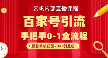 【云帆内部直播课】百家号高效引流 ，单号单日引300+精准创业粉，一分钟一条原创素材，引爆你的私域流量-创业资源:轻创终点站-刀客联盟