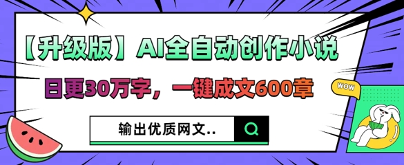 【升级版】AI全自动创作小说，日更30万字，一键成文600章-创业资源:轻创终点站-刀客联盟