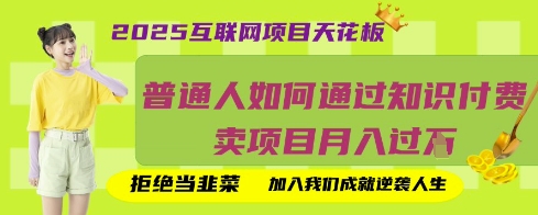 2025互联网项目天花板，普通人如何通过知识付费卖项目月入过W，拒绝当韭菜【揭秘】-创业资源:轻创终点站-刀客联盟