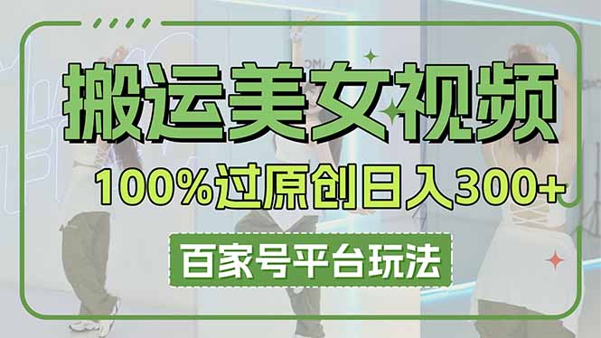 （14207期）搬运美女视频100%过原创大揭秘，百家号平台玩法，轻松日入3000+（可矩阵）-创业资源:轻创终点站-刀客联盟