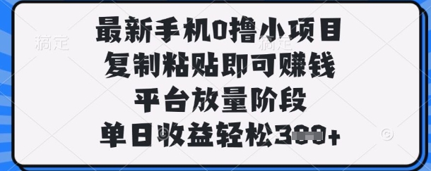 最新手机0撸小项目，复制粘贴即可挣钱，平台放量阶段，单日收益轻松3张+【揭秘】-创业资源:轻创终点站-刀客联盟