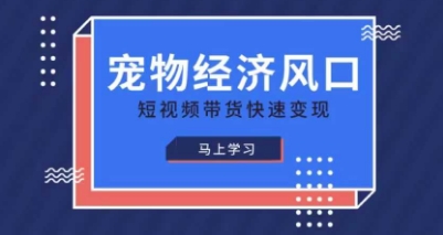 宠物赛道快速变现精品课，宠物经济风口，短视频带货快速变现-创业资源:轻创终点站-刀客联盟