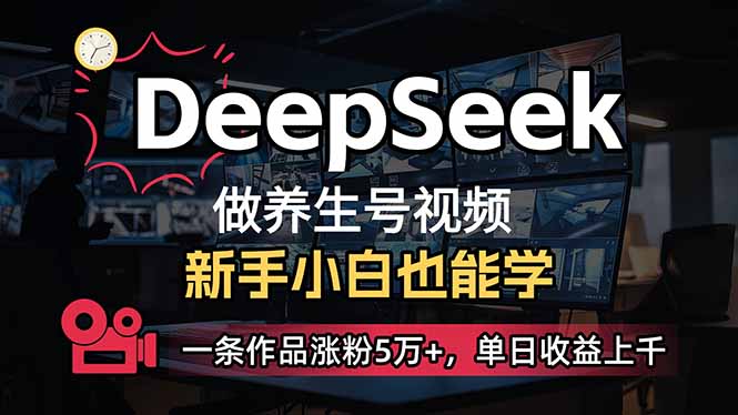 （14199期）小白用DeepSeek做养生号，一条作品涨粉5万+，单日收益上千-创业资源:轻创终点站-刀客联盟