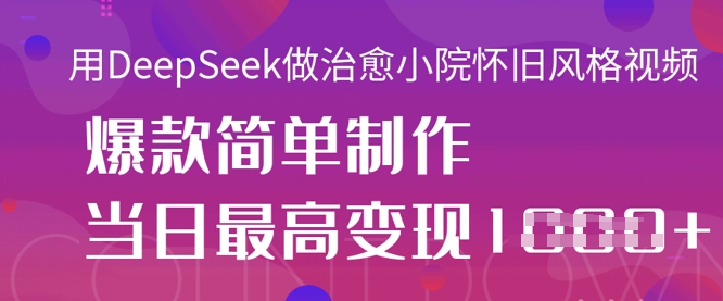 用DeepSeek做治愈小院怀旧风格视频,爆款轻松制作,当日最高变现1k-创业资源:轻创终点站-刀客联盟