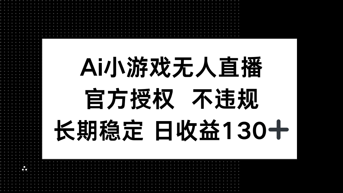 （14260期）AI小游戏无人直播，官方授权 不违规，单日平均收益130+-创业资源:轻创终点站-刀客联盟