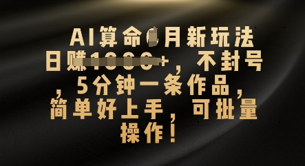 AI算命4月新玩法，日入数张，不封号，5分钟一条作品，简单好上手，可批量操作-创业资源:轻创终点站-刀客联盟