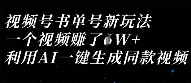 视频号书单号新玩法，一个视频收益过1W，利用AI一键生成同款视频-创业资源:轻创终点站-刀客联盟
