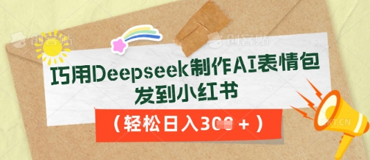 巧用Deepseek制作AI表情包,发到小红书,轻松日入3张-创业资源:轻创终点站-刀客联盟