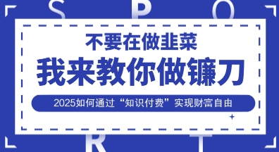 韭菜生涯终结者,我来教你做镰刀,2025如何通过“知识付费”实现财F自由【揭秘】-创业资源:轻创终点站-刀客联盟