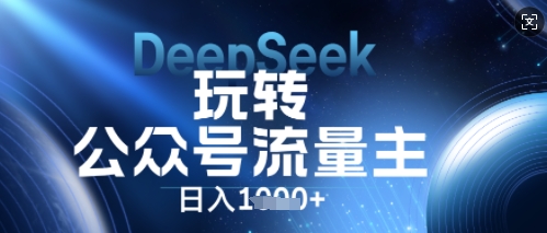 DeepSeek玩转公众号流量主,日入数张,每天几分钟,操作简单零门槛-创业资源:轻创终点站-刀客联盟