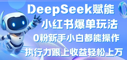 DeepSeek赋能小红书爆单玩法0粉新手小白都能操作,执行力跟上收益轻松上W,懒人勿做-创业资源:轻创终点站-刀客联盟