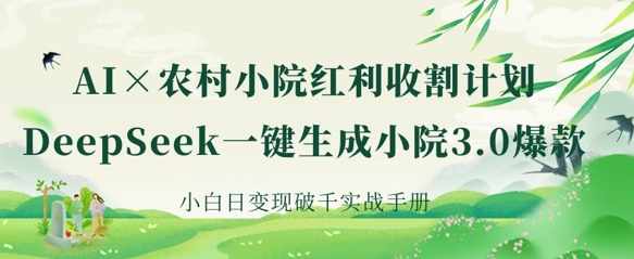 AI+农村小院红利收割:DeepSeek一键生成小院3.0爆款,小白日变现破千实战手册-创业资源:轻创终点站-刀客联盟