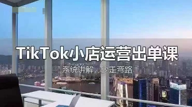 TikTok小店运营出单课,从开店选品、运营出单、发货回款,进行全流程讲解-创业资源:轻创终点站-刀客联盟
