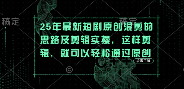 25年最新短剧原创混剪的思路及剪辑实操，这样剪辑，就可以轻松通过原创-创业资源:轻创终点站-刀客联盟