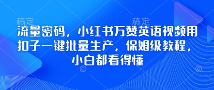 流量密码,小红书万赞英语视频用扣子一键批量生产,保姆级教程,小白都看得懂-创业资源:轻创终点站-刀客联盟