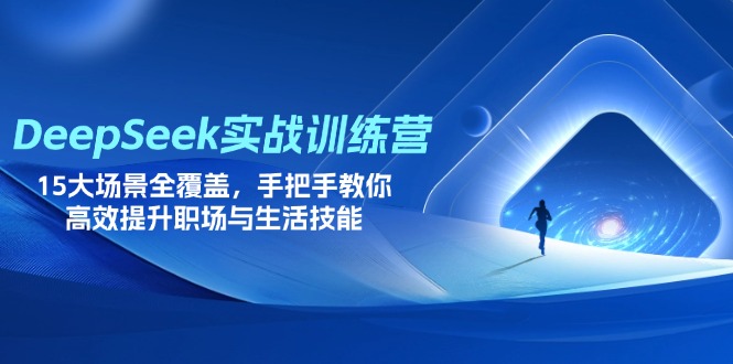 (14236期)DeepSeek实战训练营,15大场景全覆盖,手把手教你高效提升职场与生活技能-创业资源:轻创终点站-刀客联盟