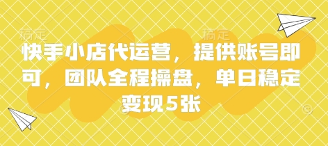 快手小店代运营，提供账号即可，团队全程操盘，单日稳定变现5张【揭秘】-创业资源:轻创终点站-刀客联盟