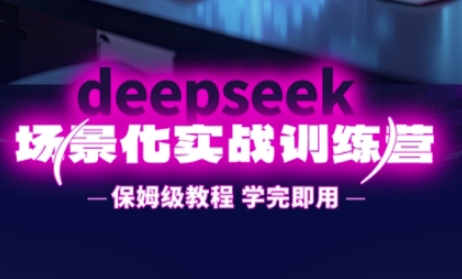 DeepSeek场景化实战训练营，保姆级教程，学完即用，手把手教你用DeepSeek提升效率-创业资源:轻创终点站-刀客联盟
